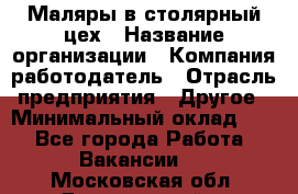 Маляры в столярный цех › Название организации ­ Компания-работодатель › Отрасль предприятия ­ Другое › Минимальный оклад ­ 1 - Все города Работа » Вакансии   . Московская обл.,Дзержинский г.